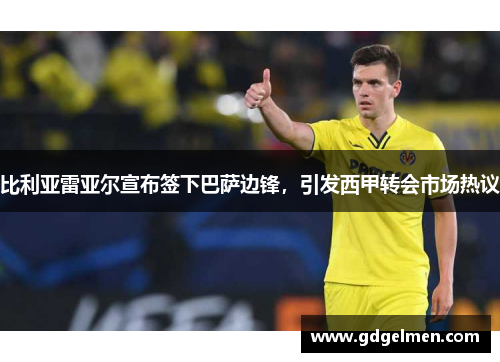 比利亚雷亚尔宣布签下巴萨边锋，引发西甲转会市场热议