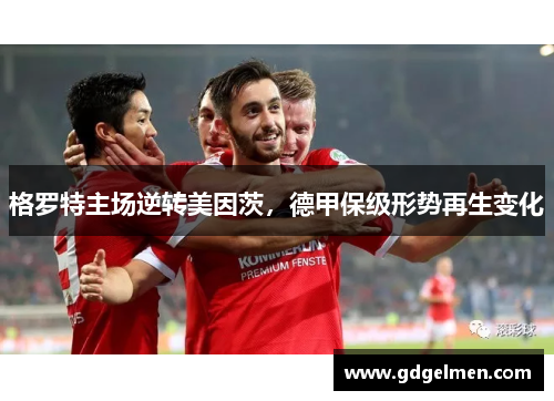 格罗特主场逆转美因茨，德甲保级形势再生变化