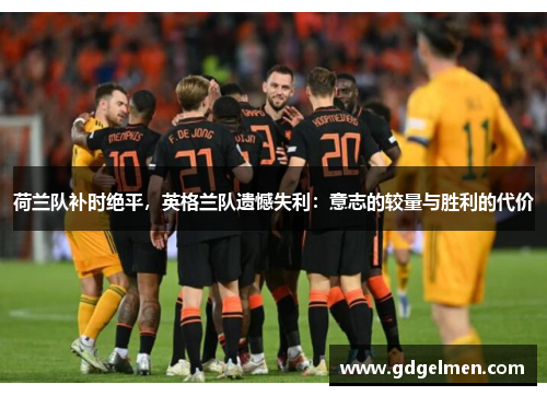 荷兰队补时绝平，英格兰队遗憾失利：意志的较量与胜利的代价