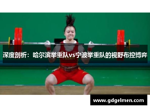 深度剖析：哈尔滨举重队vs宁波举重队的视野布控博弈