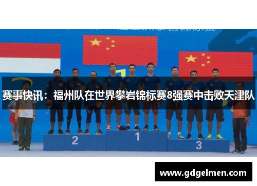 赛事快讯：福州队在世界攀岩锦标赛8强赛中击败天津队