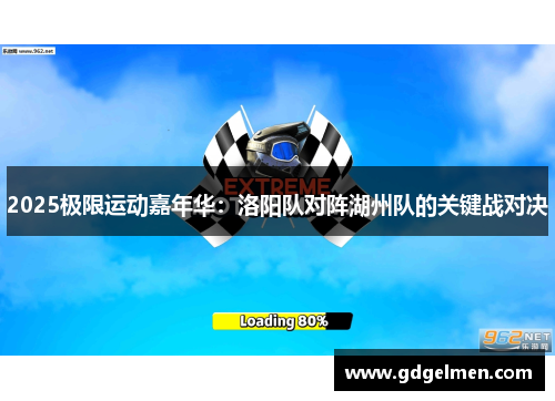 2025极限运动嘉年华：洛阳队对阵湖州队的关键战对决